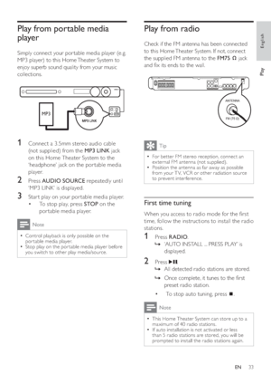 Page 3333
Play from radio
   
Check if the FM antenna has been connected 
to this Home Theater System. If not, connect 
the supplied FM antenna to the  FM75 
 
 
 jack 
and  x its ends to the wall.
Tip
  For bet ter FM stereo reception, connect an   •
ex ternal FM antenna (not supplied).
   
Position the antenna as far away as possible 
  •
from your T V, VCR or other radiation source 
to prevent interference.
First time tuning
   
When you access to radio mode for the  rst 
time, follow the instructions to...