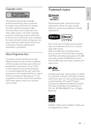 Page 55
Trademark notice
   
 
  
 
 
Manufactured under license from Dolby 
Laboratories. Dolby, Pro Logic and the 
double-D symbol are trademarks of Dolby 
Laboratories.
   
 
 
  
 
 
DivX, DivX Ultra Cer ti ed, and associated 
logos are trademarks of DivX , Inc. and are 
used under license.
   
Of cial DivX® Ultra Cer ti ed product.
   
Plays all versions of DivX ® video (including 
DivX ® 6) with enhanced playback of DivX® 
media  les and the DivX® Media Format.
   
Plays DivX® video with menus,...