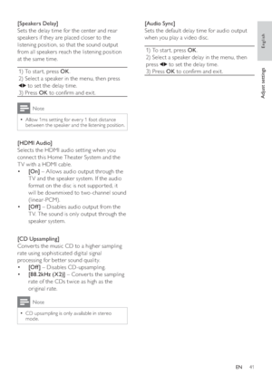 Page 4141
[Audio Sync] 
   
Sets the default delay time for audio output 
when you play a video disc.
  1) To star t, press  OK 
.
   
2) Select a speaker delay in the menu, then 
press  
   to set the delay time.
   
3) Press  OK 
 to con rm and exit.
   
 
 
 
  [Speakers Delay] 
   
Sets the delay time for the center and rear 
speakers if they are placed closer to the 
listening position, so that the sound output 
from all speakers reach the listening position 
at the same time. 
  1) To star t, press  OK...