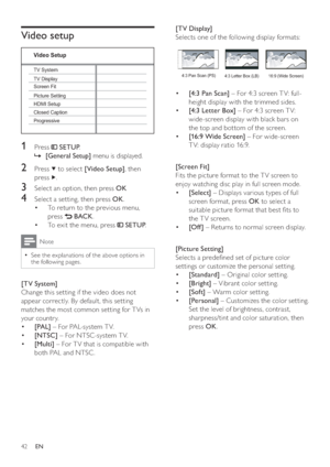 Page 4242
[TV Display] 
   
Selects one of the following display formats:
   
 
 
  • [4:3 Pan Scan] 
 – For 4:3 screen T V: full-
height display with the trimmed sides.
   
 
 
  • [4:3 Let ter Box] 
 – For 4:3 screen T V: 
wide-screen display with black bars on 
the top and bottom of the screen.
   
 
 
  • [16:9 Wide Screen] 
 – For wide-screen 
T V: display ratio 16:9.
   
 
 
 
[Screen Fit] 
   
Fits the picture format to the T V screen to 
enjoy watching disc play in full screen mode.
   
 
 
  • [Select]...