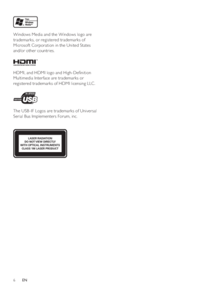 Page 66
   
Windows Media and the Windows logo are 
trademarks, or registered trademarks of 
Microsof t Corporation in the United States 
and/or other countries.
   
HDMI, and HDMI logo and High-De nition 
Multimedia Inter face are trademarks or 
registered trademarks of HDMI licensing LLC .
   
The USB -IF Logos are trademarks of Universal 
Serial Bus Implementers Forum, inc.
LASER RADIATION 
DO NOT VIEW DIRECTLY 
WITH OPTICAL INSTRUMENTS 
CLASS 1M LASER PRODUCT
EN
 