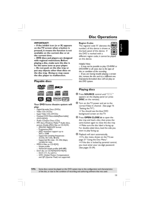 Page 19English
19
Disc Operations
IMPORTANT!
–If the inhibit icon ( ø or X) appears
on the TV screen when a button is
pressed, it means the function is not
available on the current disc or at
the current time.
– DVD discs and players are designed
with regional restrictions. Before
playing a disc, make sure the disc is
for the same zone as your player.
– Do not push on the disc tray or
put any objects other than discs on
the disc tray.  Doing so may cause
the disc player to malfunction.
Playable discs
SUPER...