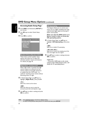 Page 3030
English
DVD Setup Menu Options (continued)
TIPS:The underlined option is the factory default setting.
To return to the previous menu, press  1.  To remove the menu, press  SETUP.
Accessing Audio Setup Page
1
Press  DISC  and followed by  SETUP on
the remote.
2Use  1 2  keys to select ‘Audio Setup
Page’.
3Press  OK to confirm.
Audio Setup Page
Speakers Volume
Speakers Delay
Night Mode
CD Upsampling 
Speakers Volume/Speakers  Delay
These menus contain speaker setup
options that allow you to adjust the...