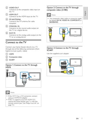 Page 97
Option 2: Connect to the TV through 
composite video (CVBS)
Note
The composite video cable or connector might  •be labeled AV IN, VIDEO IN , COMPOSITE  or 
BASEBAND . 
  
Option 3: Connect to the TV through 
SCART
Use the supplied scar t adapter.
  
TV
TV
b VIDEO OUTConnects to the composite video input on 
the T V. 
c HDMI OUTConnects to the HDMI input on the T V. 
d FM ANTENNAConnects the FM antenna for radio 
reception.
e COA XIAL INConnects to the coaxial audio output on 
the T V or a digital...