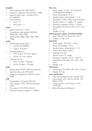 Page 2018
Main Unit
Power supply: 27 Vdc; 2. 5 A (Ex ternal  •switching power adapter)
Power consumption: 35 W
 •
Standby power consumption: < 1 W
 •Impedance: 8 ohm woofer, 8 ohm tweeter
 •Speaker drivers: 3” woofer, 1. 5” tweeter
 •Frequency response: 150 Hz ~ 20 kHz
 •Dimensions ( WxHxD): 790.6 x 145 x 57.4 
 •(m m)
Weight: 2.23 kg
 •
Switching power adapter (G721DA-270250)
Input: 100 -240 Vac; 50 -60 Hz; 1.35 A
 •Output: 27 Vdc; 2. 5 A
 •
SubwooferPower supply: 220 -240 V; ~50 Hz
 •Power consumption: 45 W...