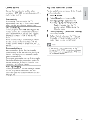 Page 2525
English
Play audio from home theater
Play the audio from a connected device through 
your home theater.
1 Press  (Home ).
2 Select  [Setup] , and then press OK .
3 Select  [EasyLink]  > [System Audio 
Control]  > [On], and then press OK .
• To play the audio from the T V 
speakers, select [Of f ] , and skip the 
following steps.
4  Select  [EasyLink]  > [Audio Input Mapping] , 
and then press OK .
5 Follow the instructions on the T V to map 
the audio of the connected device to the 
audio inputs on...