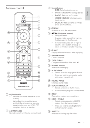 Page 75
   
 
 
c  Source buttons 
   
 
 
 
• DISC 
: Switches to disc source.
   
 
 
 
• USB 
: Switches to USB storage device.
   
 
 
 
• RADIO 
: Switches to FM radio.
   
 
 
 
• AUDIO SOURCE 
: Selects an audio 
input source.
   
 
 
 
• DOCK for iPod 
: Switches to Philips 
Dock for iPod/iPhone.
   
 
 
 
 
d   
 
SETUP 
   
Accesses or exits the setup menu.
 
 
 
 
e   
  
  
 ( Navigation buttons )
   
 
 
Navigate menus.
• 
 
 
 
 
In video mode, press lef t or right to • 
fast backward or fast...