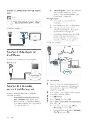 Page 1412
• 
   
 
 
 
Software update :  
update the sof tware 
of the home theater through the 
  network  
 (see ‘Update sof tware from 
the network ’ on page   
23  
) .
   
 
 
 
What you need: 
• 
 
 
 
 
A network router (with DHCP 
enabled). 
• 
   
 
 
A network cable (RJ45 straight cable).
• 
 
 
 
 
A computer with media ser ver 
software  installed  
 (see ‘Set up media 
ser ver software’ on page   
18  
) .
• 
 
 
 
 
For sof tware update, make sure that 
the network router has access to 
the...