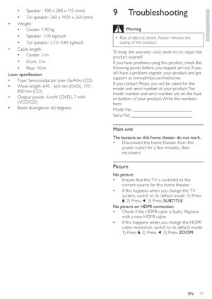 Page 1917
   
 
 
 
 
9 Troubleshooting
 
Warning
 
Risk of electric shock . Never remove the   •
casing of the product. 
 
 
To keep the warranty valid, never tr y to repair the 
product yourself. 
   
If you have problems using this product, check the 
following points before you request ser vice. If you 
still have a problem, register your product and get 
suppor t at www.philips.com/welcome. 
   
 
If you contact Philips, you will be asked for the 
model and serial number of your product. The 
model number...