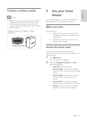 Page 1513
5  Use your home 
theaterThis section helps you use the home theater to 
play media from a wide range of sources.Before you startCheck that you:
•
Make the necessar y connections and 
complete the setup as described in the 
Quick Star t.
•
Switch the T V to the correct source 
for the home theater.
Access the home menuThe home menu gives you easy access to 
connected devices, audio and video set tings, and 
other features.1 Press  
 ( Home).
»The home menu appears.
2  Press the  Navigation buttons and...