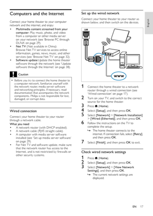 Page 1717
English
Set up the wired network
Connect your home theater to your router as shown below, and then switch on the devices.
  
1 Connect the home theater to a network router through a wired connection (see ‘ Wired connection’ on page 17).
2 Turn on your T V, and switch to the correct source for the home theater.
3 Press  (Home).
4 Select [Setup], and then press OK.
5 Select [Network] > [Network Installation] > [Wired (Ethernet)], and then press OK.
6 Follow the instructions on the T V to complete the...