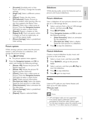 Page 2525
English
Slideshows
While playing audio, access fun features such as picture and musical slideshows.
Picture slideshows
View a slideshow of your pictures stored in your disc or a USB storage device.
1 Select a picture from a disc or USB storage device, and then press  (Play).
2 Press  OPTIONS.
3 Press Navigation buttons and OK to select the following set tings:
• [Slide Animation]: Select an animation for the slideshow.• [Duration per slide]: Select a display speed for each picture in a slideshow.
4...