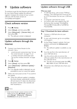 Page 3838
Update software through USB
What you need• A USB flash drive, with at least 75MB of memor y. The USB flash drive must be FAT or NTFS format ted. Do not use a USB hard drive.• A computer with Internet access.• An archive utility that suppor ts the ZIP file format (for example, WinZip® for Microsof t® Windows® or Stufflt® for Macintosh®).
Step 1: Download the latest software
1 Connect a USB flash drive to your co m p u t e r.
2 In your web browser, go to w w w.philips.com/suppor t.
3 At the Philips...