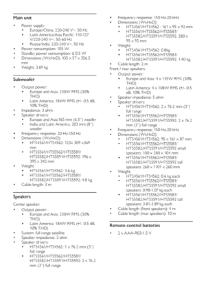 Page 4242
• Frequency response: 150 Hz-20 kHz• Dimensions ( WxHxD): • HTS4561/HTS4562 : 161 x 95 x 92 mm• HTS5561/HTS5562/HTS5581/HTS5582/HTS5591/HTS5592: 280 x 95 x 92 mm• Weight : • HTS4561/HTS4562: 0.8kg• HTS5561/HTS5562/HTS5581/HTS5582/HTS5591/HTS5592: 1.40 kg• Cable leng th: 2 mFront / rear speakers:
• Output power : • Europe and Asia: 4 x 135W RMS (30% THD)• Latin America: 4 x 108W RMS (+/- 0. 5 dB, 10% THD)• Speaker impedance: 5 ohm• Speaker drivers: • HTS4561/HTS4562: 2 x 76.2 mm (3”) full range•...