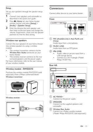 Page 1313
English
Connectors
Connect other devices to your home theater.
Front
  
a MIC (Available only in Asia Pacific and China)
Audio input from a microphone.
b MUSIC iLINKAudio input from an MP3 player.
c  (USB)• Audio, video or picture input from a 
USB storage device.
• Connect to a Wi-Fi dongle (Model: 
P h i l i p s   W U B 1110) .
Rear left
  
a AC MAINS~Connect to the power supply.
b SPEAKERSConnect to the supplied speakers and 
subwoofer.
c Wireless Rear AudioConnect to a Philips wireless module....