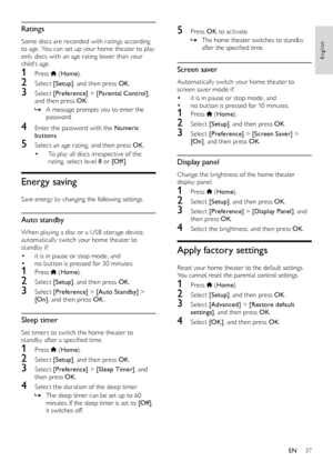 Page 3737
English
5 Press OK to activate.
 » The home theater switches to standby 
after the specified time.
Screen saver
Automatically switch your home theater to 
screen saver mode if:
• it is in pause or stop mode, and • no but ton is pressed for 10 minutes.
1 Press  (Home ).
2 Select [Setup] , and then press  OK.
3 Select [Preference]  > [Screen Saver]  > 
[On] , and then press  OK.
Display panel
Change the brightness of the home theater 
display panel.
1 Press  (Home ).
2 Select [Setup] , and then press...