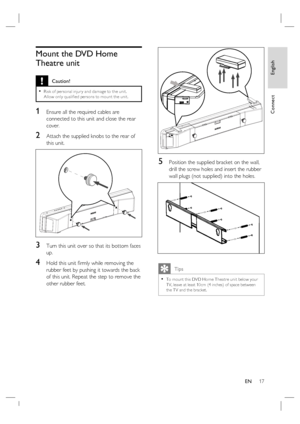 Page 17English
EN     17
Connect
Mount the DVD Home 
Theatre unit 
 Caution!
Risk of per sonal injur y and damage to the unit.  
Allow only qualiﬁ ed per sons to mount the unit.•
1 Ensure all the required cables are 
connected to this unit and close the rear 
cover.
2 Attach the supplied knobs to the rear of 
this unit.
3 Turn this unit over so that its bottom faces 
up.
4 Hold this unit ﬁ rmly while removing the 
rubber feet by pushing it towards the back 
of this unit. Repeat the step to remove the 
other...