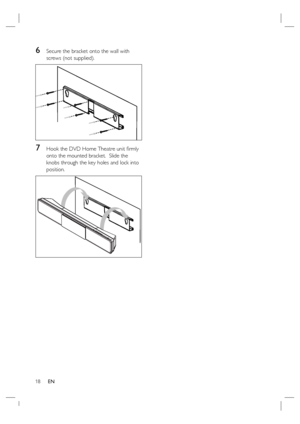 Page 1818     EN
6 Secure the bracket onto the wall with 
screws (not supplied).
7 Hook the DVD Home Theatre unit ﬁ rmly 
onto the mounted bracket.  Slide the 
knobs through the key holes and lock into 
position.
 