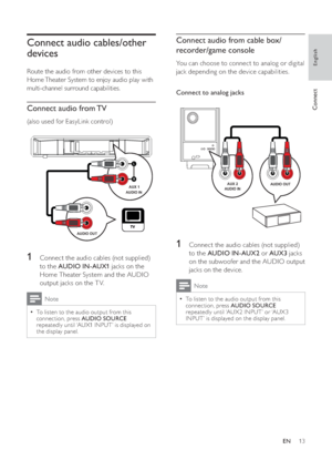 Page 1313
   
 
 
 
Connect audio from cable box/
recorder/game console
   
You can choose to connect to analog or digital 
jack depending on the device capabilities.
   
  
 
 
 
Connect to analog jacks 
 
 
 
 
 
 
 
1  Connect the audio cables (not supplied) 
to the  AUDIO IN-AUX2 
 or  AUX3 
 jacks 
on the subwoofer and the AUDIO output 
jacks on the device. 
  Note
 
To listen to the audio output from this   •
connection, press  AUDIO SOURCE 
 
repeatedly until ‘AUX2 INPUT’ or ‘AUX3 
INPUT’ is displayed on...