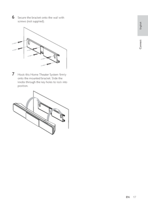 Page 1717
   
 
 
 
 
6  Secure the bracket onto the wall with 
screws (not supplied).
   
  
 
 
 
 
7  Hook this Home Theater System  rmly 
onto the mounted bracket. Slide the 
knobs through the key holes to lock into 
position.
   
 
 
  
English
EN
Connect
 