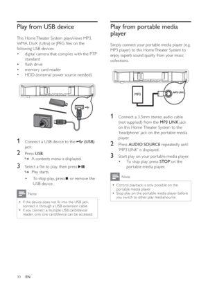 Page 3030
   
 
 
 
 
Play from portable media 
player
   
Simply connect your por table media player (e.g. 
MP3 player) to this Home Theater System to 
enjoy superb sound quality from your music 
collections.
   
 
  
 
 
 
 
 
 
1  Connect a 3. 5mm stereo audio cable 
(not supplied) from the  MP3 LINK 
 jack 
on this Home Theater System to the 
‘headphone’ jack on the por table media 
player.
   
 
 
2 Press  AUDIO SOURCE 
 repeatedly until 
‘MP3 LINK’ is displayed.
   
 
 
3  Star t play on your por table...