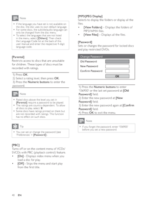 Page 4040
   
 
 
 
[MP3/JPEG Display] 
   
Selects to display the folders or display all the 
 les.
   
 
 
  • [View Folders] 
 – Displays the folders of 
MP3/WMA  les.
   
 
 
  • [View Files] 
 – Displays all the  les.
   
 
 
 
 
 
[Password] 
   
Sets or changes the password for locked discs 
and play restricted DVDs.
   
  
 
1) Press the  Numeric buttons 
 to enter 
‘136900’ or the last set password at  [Old 
Password] 
  eld.
   
2) Enter the new password at  [New 
Password] 
  eld.
   
3) Enter...