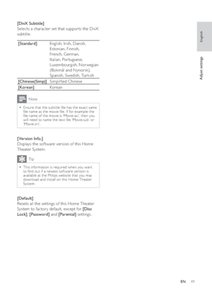 Page 4141
   
 
 
 
[DivX Subtitle] 
   
Selects a character set that suppor ts the DivX 
subtitle.
   
[Standard] 
English, Irish, Danish, 
Estonian, Finnish, 
French, German, 
Italian, Por tuguese, 
Luxembourgish, Nor wegian 
(Bokmål and Nynorsk), 
Spanish, Swedish, Turkish
   
[Chinese(Simp)] 
Simpli ed Chinese
   
[Korean] 
Korean
 
Note
 
Ensure that the subtitle  le has the exact same   •
 le name as the movie  le. If for example the 
 le name of the movie is ‘Movie.avi’, then you 
will need to name...