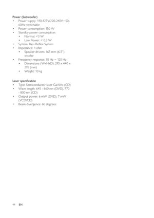 Page 4444
   
 
 
 
Power (Subwoofer) 
   
 
 
Power supply: 110 -127V/220 -240V;~50 - • 
60Hz switchable
   
 
 
Power consumption: 150 W • 
   
 
 
Standby power consumption:  • 
   
 
 
Normal: 