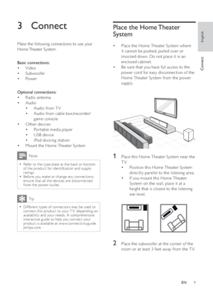 Page 99
   
 
 
 
 
Place the Home Theater 
System
   
 
 
Place the Home Theater System where  • 
it cannot be pushed, pulled over or 
knocked down. Do not place it in an 
enclosed cabinet.
   
 
 
Be sure that you have full access to the  • 
power cord for easy disconnection of the 
Home Theater System from the power 
supply.
   
 
 
 
  
 
 
 
 
 
 
1  Place this Home Theater System near the 
TV.
   
 
 
Position this Home Theater System  • 
directlly parellel to the listening area.
   
 
 
If you mount...