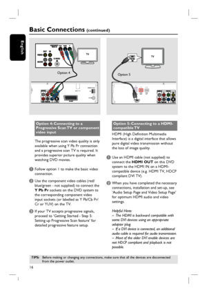 Page 1616
English
Option 4: Connecting to a 
Progressive Scan TV or component 
video input
The progressive scan video quality is only 
available when using Y Pb Pr connection 
and a progressive scan TV is required. It 
provides superior picture quality when 
watching DVD movies.
A Follow option 1 to make the basic video 
connection. 
B Use the component video cables (red/ 
blue/green - not supplied) to connect the 
Y Pb Pr sockets on the DVD system to 
the corresponding component video 
input sockets (or...