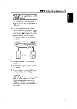 Page 3535
English
Playing from a portable audio 
or HDD player
This DVD system is able to playback 
audio tracks from your portable audio or 
HDD player.
A Use the supplied MP3 direct cable to 
connect between the ‘headphone’ output 
socket on your portable audio or HDD 
player and the MP3 DIRECT socket on 
the front panel of this DVD system.
