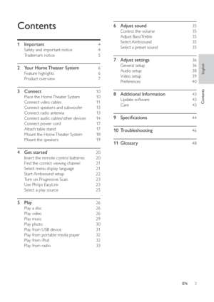 Page 33
   
6 Adjust sound    35 
 
 
Control the volume     35 
   
Adjust Bass/Treble     35 
   
Select Ambisound     35 
   
Select a preset sound     35 
 
 
7 Adjust settings    36 
 
 
General setup     36 
   
Audio setup     38 
   
Video setup     39 
   
Preferences   40 
 
 
8 Additional Information    43 
 
 
Update software     43 
   
Care   43 
 
 
9 Speci cations    44 
   
10 Troubleshooting     
46 
   
11 Glossary     
48 
 
 
Contents
 
 
 
1 Important     4 
 
 
Safety and impor tant...