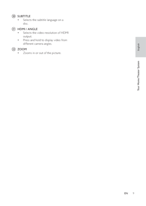 Page 99
   
 
 
 
 
t  SUBTITLE 
   
 
 
Selects the subtitle language on a  • 
disc.
   
 
 
 
 
u  HDMI  /  ANGLE 
   
 
 
Selects the video resolution of HDMI  • 
output.
   
 
 
Press and hold to display video from  • 
different camera angles.
   
 
 
 
 
v  ZOOM 
   
 
 
Zooms in or out of the picture. • 
English
EN
Your Home Theater System
 