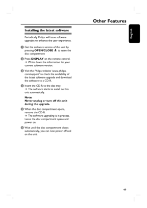 Page 4949
English
Installing the latest software
Periodically Philips will issue software 
upgrades to enhance the user experience. 
A Get the software version of this unit by 
pressing OPEN/CLOSE ç to open the 
disc compartment 
B Press DISPLAY on the remote control. 
