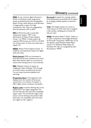 Page 5555
English
JPEG: A very common digital still picture 
format. A still-picture data compression 
system proposed by the Joint Photographic 
Expert Group, which features small decrease 
in image quality in spite of its high 
compression ratio. Files are recognized by 
their fi le extension ‘JPG or JPEG.’
MP3: A fi le format with a sound data 
compression system. ‘MP3’ is the 
abbreviation of Motion Picture Experts 
Group 1 (or MPEG-1) Audio Layer3. By 
using the MP3 format, one CD-R or CD-RW 
can contain...