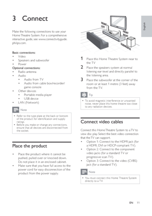 Page 1211
1  Place this Home Theatre System near to 
the TV
2  Place the speakers system at normal 
listening ear-level and directly parallel to 
the listening area.
3  Place the subwoofer at the corner of the 
room or at least 1 metre (3 feet) away 
from the T V.
Tip
To avoid magnetic inter ference or unwanted 
noise, never place this home theatre too close 
to any radiation devices.
Connect video cables
Connect this Home Theatre System to a TV to 
view disc play. Select the best video connection 
that the TV...