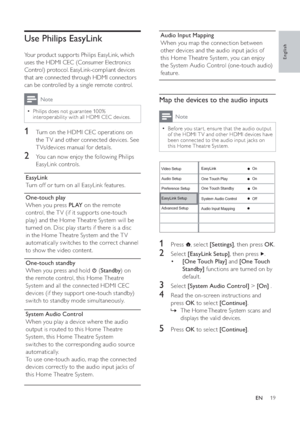 Page 2019
Audio Input Mapping
When you map the connection between 
other devices and the audio input jacks of 
this Home Theatre System, you can enjoy 
the System Audio Control (one-touch audio) 
feature.
Map the devices to the audio inputs
Note
Before you star t, ensure that the audio output 
of the HDMI T V and other HDMI devices have 
been connected to the audio input jacks on 
this Home Theatre System. 
1 Press  , select  [Settings], then press  OK.
2 Select  [EasyLink Setup], then press  .
[One Touch Play]...