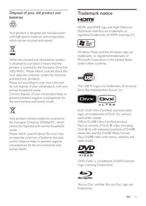 Page 55
Trademark notice
   
 
  
 
 
HDMI, and HDMI logo and High-De nition 
Multimedia Inter face are trademarks or 
registered trademarks of HDMI licensing LLC .
   
 
 
 
 
 
Windows Media and the Windows logo are 
trademarks, or registered trademarks of 
Microsof t Corporation in the United States 
and/or other countries.
   
 
 
   
The USB -IF Logos are trademarks of Universal 
Serial Bus Implementers Forum, inc.
   
 
 
 
 
 
DivX , DivX Ultra Cer ti ed, and associated 
logos are trademarks of DivX ,...