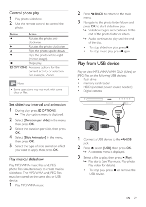 Page 2929
   
 
 
2 Press   
 
 BACK 
 to return to the main 
menu.
   
 
 
3  Navigate to the photo folder/album and 
press  OK 
 to star t slideshow play.
   
 
 
Slideshow begins and continues till the    »
end of the photo folder or album. 
   
 
 
Audio continues to play until the end    »
of the disc.
   
 
 
 
 
 
 
To stop slideshow play, press  • 
 
.
   
 
 
To stop music play, press  • 
 
again.
 
 
 
 
 
 
 
 
Play from USB device
 
 
Play or view MP3, WMA/WMV, DivX (Ultra) or 
JPEG  les on the...