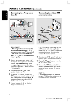 Page 1414
3139 115 2xxx1
English
Optional Connections (continued)
IMPORTANT!
–The progressive scan video quality
is only possible when using Y Pb Pr
and a progressive scan TV is required.
–DO NOT connect both SCART
and Y Pb Pr to a TV, it may affect the
picture quality.
1Use the component video cables (red /
blue / green - not supplied) to connect the
Junction Box’s Y Pb Pr sockets to the
corresponding component video input
sockets (or labelled as Y Pb/Cb Pr /Cr or
YUV) on the TV.
Do not connect the SCART...