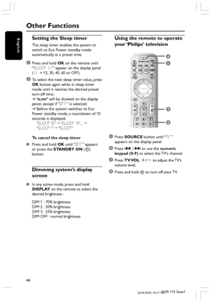 Page 4444
3139 115 2xxx1
EnglishSetting the Sleep timer
The sleep timer enables the system to
switch to Eco Power standby mode
automatically at a preset time.
1Press and hold OK on the remote until
“SLEEP XX” appear on the display panel
(XX = 15, 30, 45, 60 or OFF).
2To select the next sleep timer value, press
OK button again while in sleep timer
mode until it reaches the desired preset
turn-off time.
➜‘
SLEEP’ will be showed on the display
panel, except if OFF is selected.
➜Before the system switches to Eco...