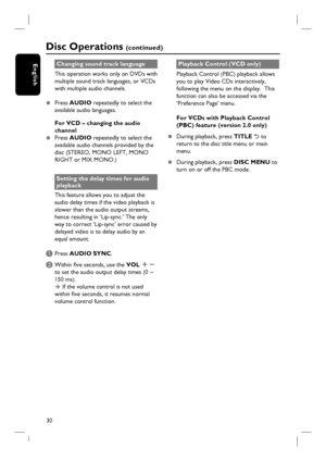 Page 3030
EnglishChanging sound track language
This operation works only on DVDs with 
multiple sound track languages, or VCDs 
with multiple audio channels.
z Press AUDIO repeatedly to select the 
available audio languages.
For VCD – changing the audio 
channel
z Press AUDIO repeatedly to select the 
available audio channels provided by the 
disc (STEREO, MONO LEFT, MONO 
RIGHT or MIX MONO.)
Setting the delay times for audio 
playback
This feature allows you to adjust the 
audio delay times if the video...