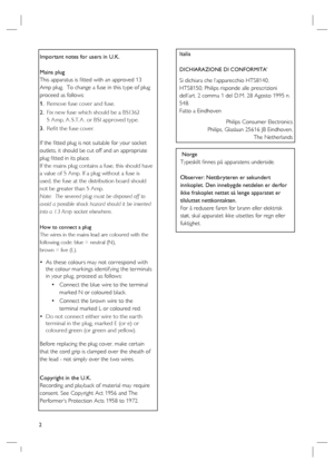 Page 22
Important notes for users in U.K.
Mains plug
This apparatus is ﬁ tted with an approved 13 
Amp plug.  To change a fuse in this type of plug 
proceed as follows:
Remove fuse cover and fuse.
Fix new fuse which should be a BS1362  
5 Amp, A .S.T. A . or BSI approved type.
Refi t the fuse cover.
If the ﬁ tted plug is not suitable for your socket 
outlets, it should be cut off and an appropriate 
plug ﬁ tted in its place.
If the mains plug contains a fuse, this should have 
a value of 5 Amp. If a plug...