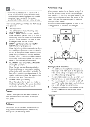 Page 1212
Automatic setup
When	you	set	up	the	home	theater	for	the	first	time, the setup menu prompts you to calibrate 
your speakers for the best surround sound. If you 
move your speakers or change the layout of the 
room, calibrate the speakers again to continue 
get ting the best sound.
Place the calibration microphone as close to the 
seating position as possible, at ear height. 
  
Before you start, check that:•	The calibration microphone is less than 5 
meters (16 feet) from each of the speakers. 
If it...