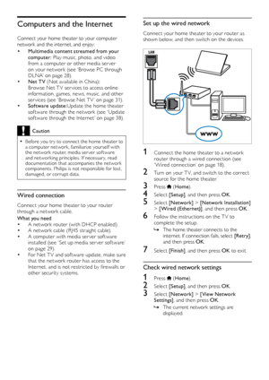 Page 1818
Set up the wired network
Connect your home theater to your router as 
shown below, and then switch on the devices.
  
1 Connect the home theater to a network router through a wired connection (see 
‘ Wired
	 connection’ 	 on 	 page 	 18).
2 Turn on your T V, and switch to the correct source for the home theater.
3 Press  (Home ).
4 Select  [Setup], and then press OK .
5 Select [Network]  > [Network Installation]  
> [Wired (Ethernet)] , and then press OK.
6 Follow the instructions on the T V to...