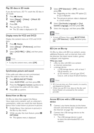 Page 2222
3 Select [PIP Selection]  > [PIP], and then 
press OK .
 »Depending on the video

, PIP option [1] 
or [2] is displayed.
 » The

	 picture-in-picture 	 video 	 is 	 displayed 	
in a small windo

w. 
4 Select [2nd Audio Language]  or [2nd 
Subtitle Language] , and then press OK .
5 Select the language, and then press OK .
Note
 •To turn off Bonus View, press  OPTIONS, 
select [PIP Selection]  > [Of f ], and then press 
OK .
BD-Live on Blu-ray
On	Blu-ray	discs	with	BD-Live	content,	access	a
dditional...