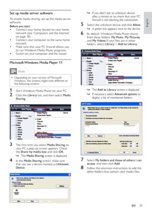 Page 2929
English
 »If	 you 	 don’t 	 see 	 an 	 unknown 	 device 	after a min
ute or so, check that your PC 
firewall
	 is 	 not 	 blocking 	 the 	 connection..
5 Select the unknown device and click A llow.
 »A green tick appear

s next to the device.
6 By default, Windows Media Player shares from these folders: My Music , My Pictures, 
and My Videos .If
	 your 	 files 	 are 	 in 	 other 	
f

olders, select Library  > Add to Library.
 
 »The  Add to Library screen is displayed.
 »If necessar

y, select...