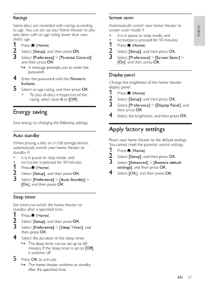 Page 3737
English
Screen saver
Automatically switch your home theater to 
screen saver mode if:
•	it is in pause or stop mode, and •	no but ton is pressed for 10 minutes.
1 Press  (Home ).
2 Select  [Setup], and then press OK .
3 Select [Preference]  > [Screen Saver]  > 
[On] , and then press OK .
Display panel
Change the brightness of the home theater 
display panel.
1 Press  (Home ).
2 Select  [Setup], and then press OK .
3 Select [Preference]  > [Display Panel] , and 
then press OK .
4 Select the brightness,...