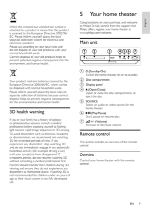 Page 99
English
5 Your home theater
Congratulations on your purchase, and welcome 
to	 Philips! 	T o 	 fully 	 benefit 	 from 	 the 	 suppor t 	 that 	
Philips off

ers, register your home theater at   
www

.philips.com/welcome.
Main unit
 
a  (Standby-On)
Switch the home theater on or to standby.
b Disc compartment
c Display panel
d  (Open/Close)
Open or close the disc compar tment, or 
eject the disc.
e SOURCE
S elect an audio or video source for the 
home theater.
f  (Play/Pause) 
Star t, pause or resume...