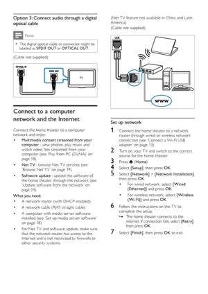 Page 1412
(Net T V feature not available in China and Latin A mer ica)
(Cable not supplied)
  
Set up network
1 Connect the home theater to a network router through wired or wireless network connection (see ‘Connect a Wi-Fi USB adapter’ on page 13).
2 Turn on your T V and switch to the correct source for the home theater.
3 Press  (Home).
4 Select [Setup], then press OK.
5 Select [Network] > [Network Installation], then press OK.
• For wired network, select [Wired (Ethernet)] and press OK.
• For wireless...